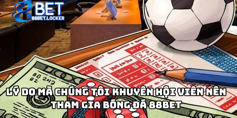 Lý do mà chúng tôi khuyên hội viên nên tham gia bóng đá 88bet